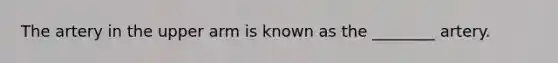 The artery in the upper arm is known as the​ ________ artery.