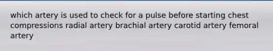 which artery is used to check for a pulse before starting chest compressions radial artery brachial artery carotid artery femoral artery