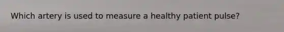 Which artery is used to measure a healthy patient pulse?