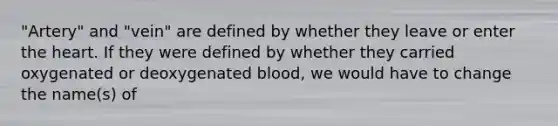 "Artery" and "vein" are defined by whether they leave or enter the heart. If they were defined by whether they carried oxygenated or deoxygenated blood, we would have to change the name(s) of