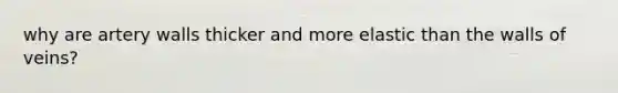 why are artery walls thicker and more elastic than the walls of veins?