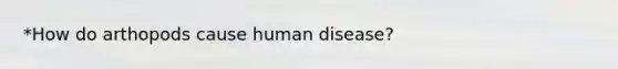 *How do arthopods cause human disease?