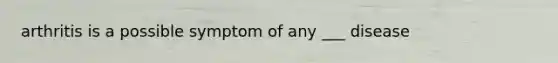 arthritis is a possible symptom of any ___ disease
