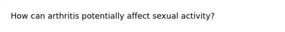 How can arthritis potentially affect sexual activity?