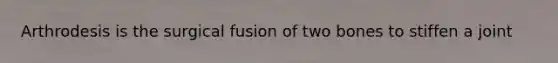 Arthrodesis is the surgical fusion of two bones to stiffen a joint