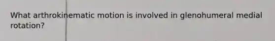 What arthrokinematic motion is involved in glenohumeral medial rotation?