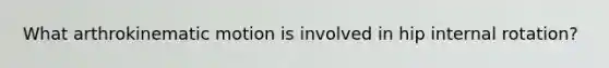 What arthrokinematic motion is involved in hip internal rotation?