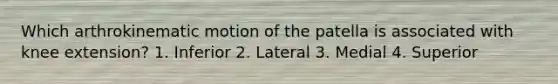 Which arthrokinematic motion of the patella is associated with knee extension? 1. Inferior 2. Lateral 3. Medial 4. Superior