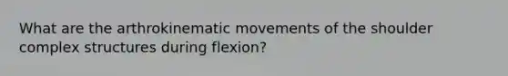 What are the arthrokinematic movements of the shoulder complex structures during flexion?