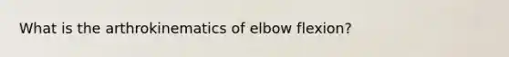 What is the arthrokinematics of elbow flexion?