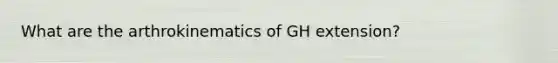 What are the arthrokinematics of GH extension?