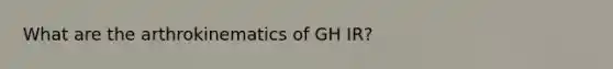 What are the arthrokinematics of GH IR?