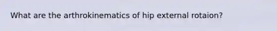 What are the arthrokinematics of hip external rotaion?