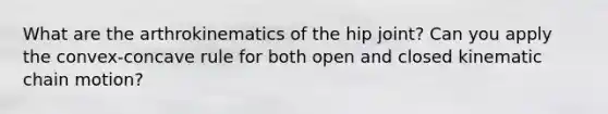 What are the arthrokinematics of the hip joint? Can you apply the convex-concave rule for both open and closed kinematic chain motion?