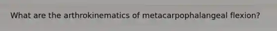 What are the arthrokinematics of metacarpophalangeal flexion?