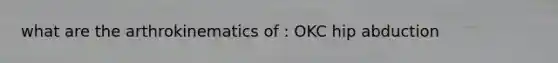 what are the arthrokinematics of : OKC hip abduction