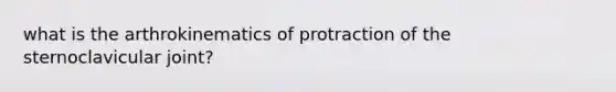 what is the arthrokinematics of protraction of the sternoclavicular joint?