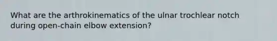 What are the arthrokinematics of the ulnar trochlear notch during open-chain elbow extension?