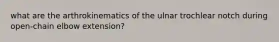 what are the arthrokinematics of the ulnar trochlear notch during open-chain elbow extension?