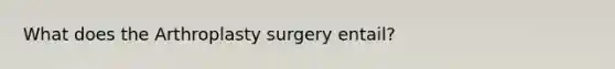 What does the Arthroplasty surgery entail?