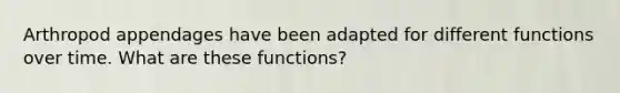 Arthropod appendages have been adapted for different functions over time. What are these functions?