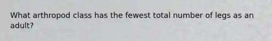 What arthropod class has the fewest total number of legs as an adult?