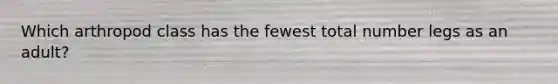Which arthropod class has the fewest total number legs as an adult?