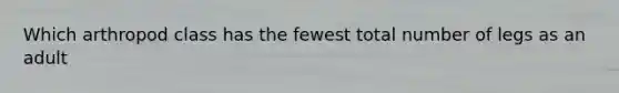 Which arthropod class has the fewest total number of legs as an adult