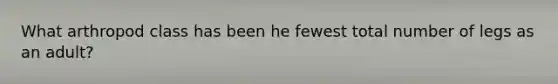 What arthropod class has been he fewest total number of legs as an adult?