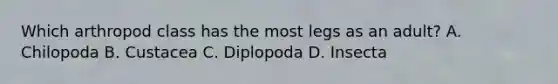 Which arthropod class has the most legs as an adult? A. Chilopoda B. Custacea C. Diplopoda D. Insecta