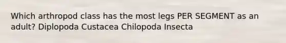 Which arthropod class has the most legs PER SEGMENT as an adult? Diplopoda Custacea Chilopoda Insecta