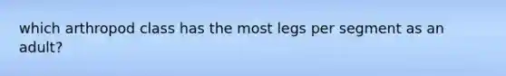 which arthropod class has the most legs per segment as an adult?