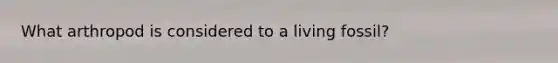 What arthropod is considered to a living fossil?
