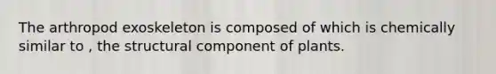 The arthropod exoskeleton is composed of which is chemically similar to , the structural component of plants.