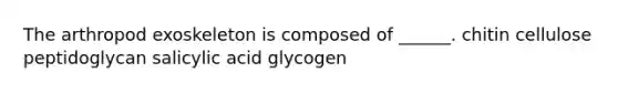 The arthropod exoskeleton is composed of ______. chitin cellulose peptidoglycan salicylic acid glycogen