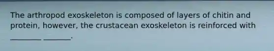 The arthropod exoskeleton is composed of layers of chitin and protein, however, <a href='https://www.questionai.com/knowledge/karSwUsNbl-the-crust' class='anchor-knowledge'>the crust</a>acean exoskeleton is reinforced with ________ _______.