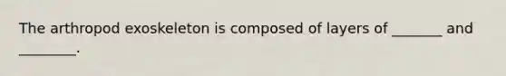 The arthropod exoskeleton is composed of layers of _______ and ________.