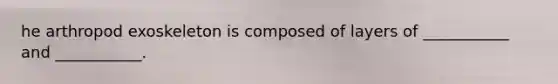 he arthropod exoskeleton is composed of layers of ___________ and ___________.