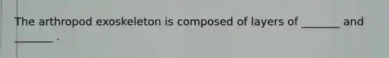 The arthropod exoskeleton is composed of layers of _______ and _______ .