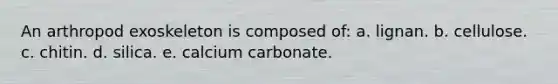 An arthropod exoskeleton is composed of: a. lignan. b. cellulose. c. chitin. d. silica. e. calcium carbonate.