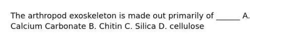 The arthropod exoskeleton is made out primarily of ______ A. Calcium Carbonate B. Chitin C. Silica D. cellulose