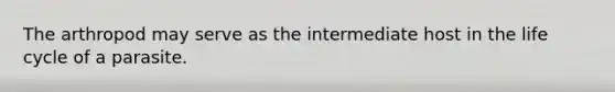 The arthropod may serve as the intermediate host in the life cycle of a parasite.