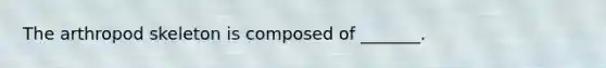 The arthropod skeleton is composed of _______.