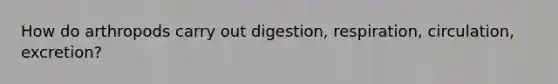 How do arthropods carry out digestion, respiration, circulation, excretion?