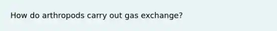 How do arthropods carry out gas exchange?