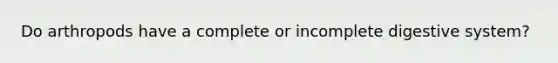 Do arthropods have a complete or incomplete digestive system?