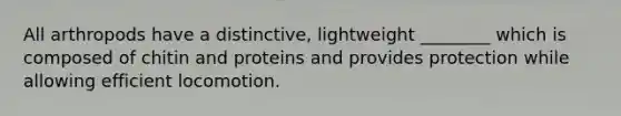 All arthropods have a distinctive, lightweight ________ which is composed of chitin and proteins and provides protection while allowing efficient locomotion.