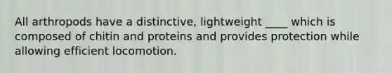 All arthropods have a distinctive, lightweight ____ which is composed of chitin and proteins and provides protection while allowing efficient locomotion.