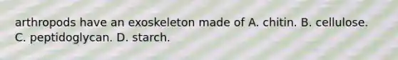 arthropods have an exoskeleton made of A. chitin. B. cellulose. C. peptidoglycan. D. starch.