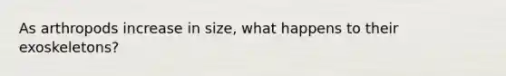 As arthropods increase in size, what happens to their exoskeletons?